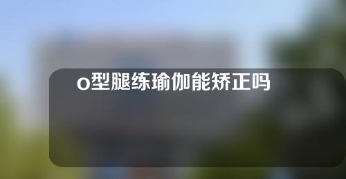 o型腿练瑜伽能矫正吗