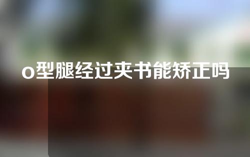 o型腿经过夹书能矫正吗