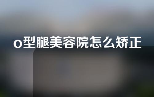 o型腿美容院怎么矫正