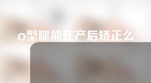 o型腿能在产后矫正么