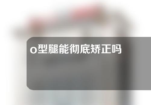 o型腿能彻底矫正吗