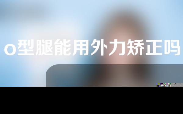 o型腿能用外力矫正吗