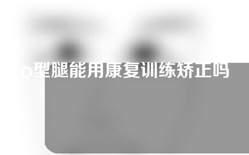 o型腿能用康复训练矫正吗