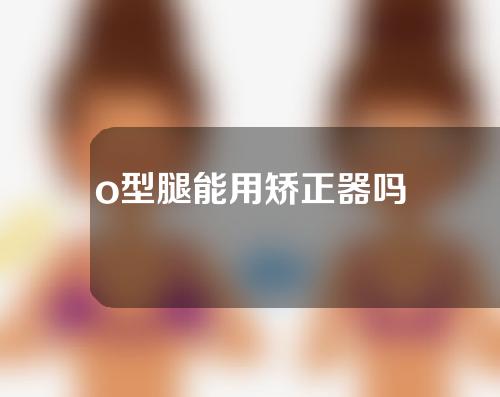 o型腿能用矫正器吗