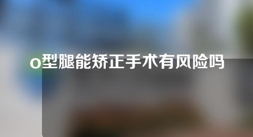 o型腿能矫正手术有风险吗