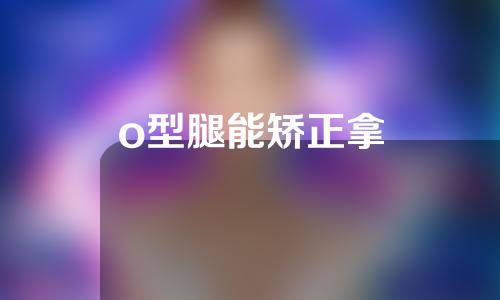 o型腿能矫正拿