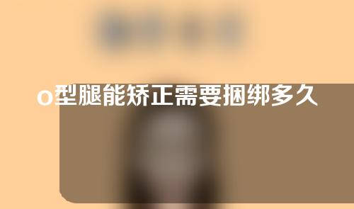 o型腿能矫正需要捆绑多久