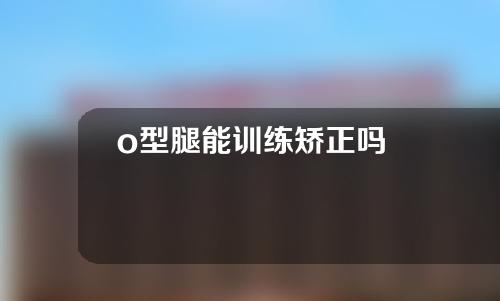 o型腿能训练矫正吗