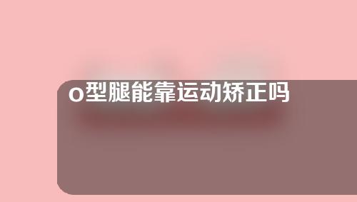 o型腿能靠运动矫正吗