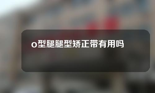 o型腿腿型矫正带有用吗