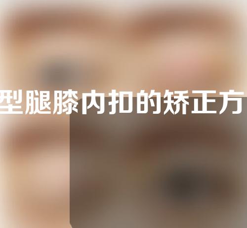 o型腿膝内扣的矫正方法