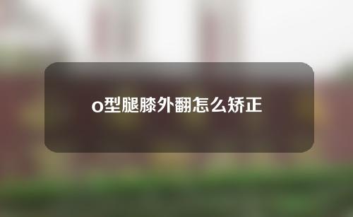 o型腿膝外翻怎么矫正