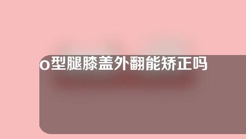 o型腿膝盖外翻能矫正吗