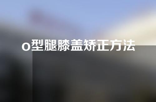 o型腿膝盖矫正方法