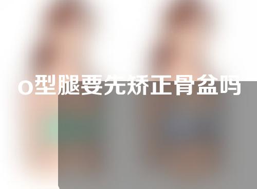 o型腿要先矫正骨盆吗