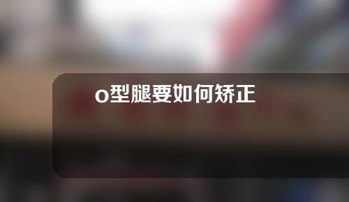 o型腿要如何矫正
