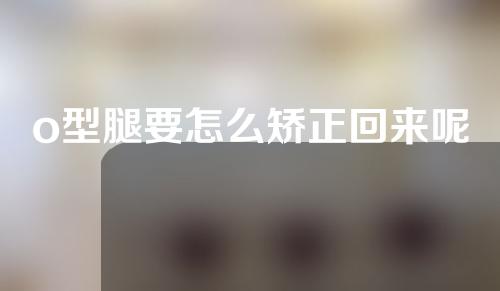 o型腿要怎么矫正回来呢