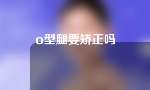 o型腿要矫正吗