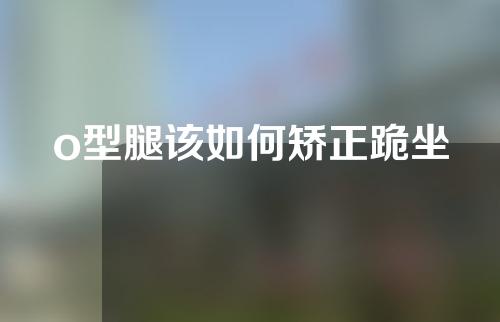 o型腿该如何矫正跪坐