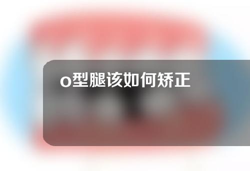 o型腿该如何矫正