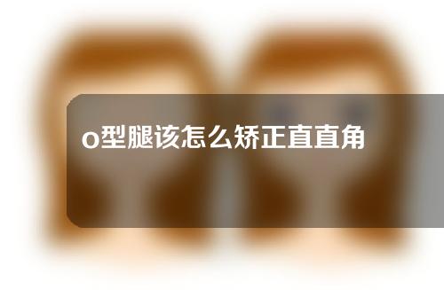 o型腿该怎么矫正直直角
