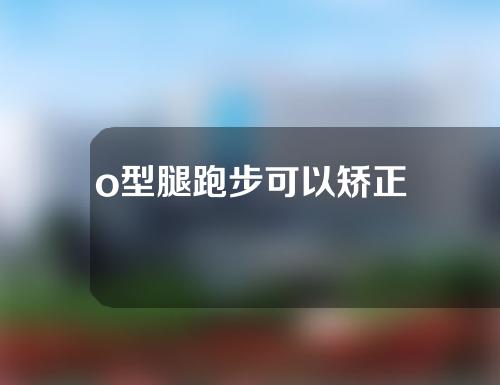 o型腿跑步可以矫正