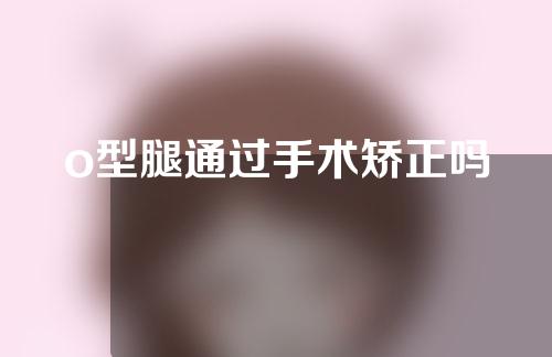 o型腿通过手术矫正吗
