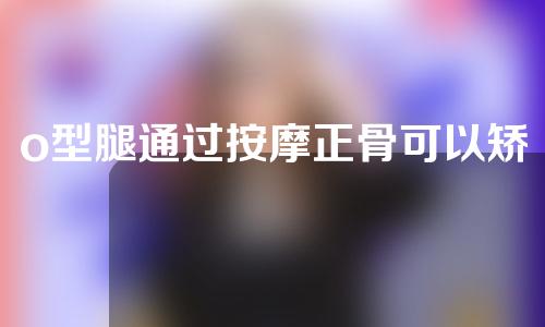o型腿通过按摩正骨可以矫正吗