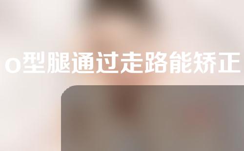 o型腿通过走路能矫正