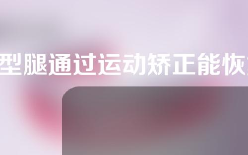 o型腿通过运动矫正能恢复吗