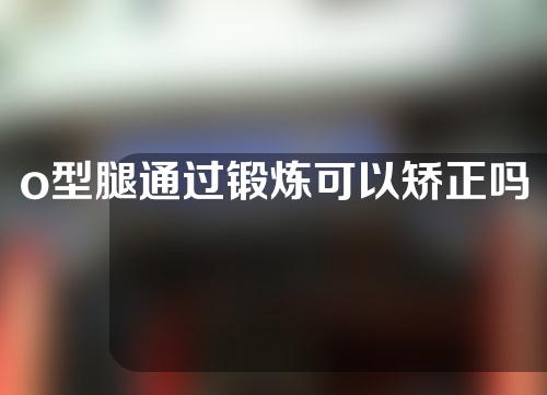 o型腿通过锻炼可以矫正吗