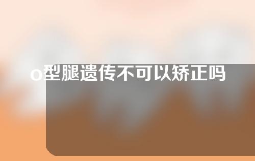 o型腿遗传不可以矫正吗