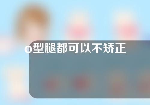 o型腿都可以不矫正