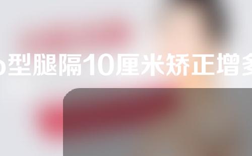 o型腿隔10厘米矫正增多高