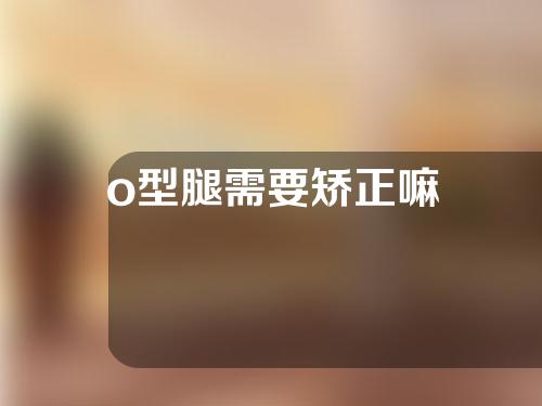 o型腿需要矫正嘛