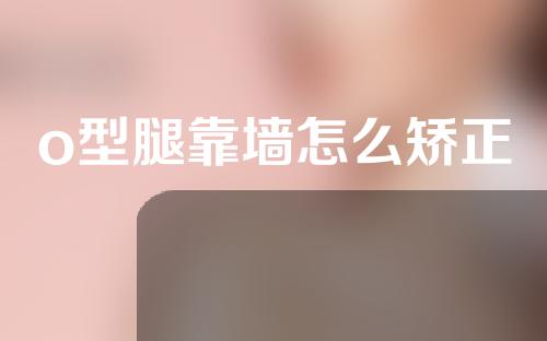 o型腿靠墙怎么矫正