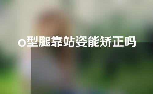 o型腿靠站姿能矫正吗