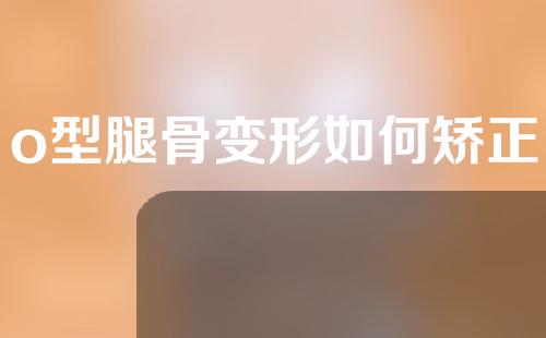 o型腿骨变形如何矫正
