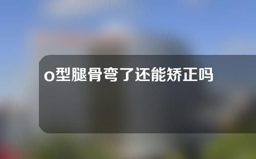 o型腿骨弯了还能矫正吗