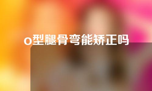 o型腿骨弯能矫正吗