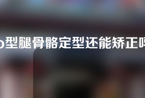 o型腿骨骼定型还能矫正吗