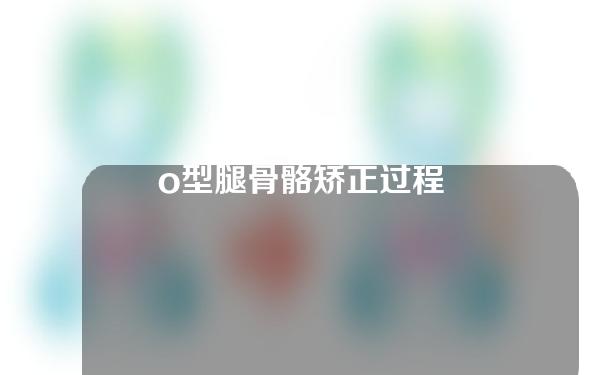 o型腿骨骼矫正过程