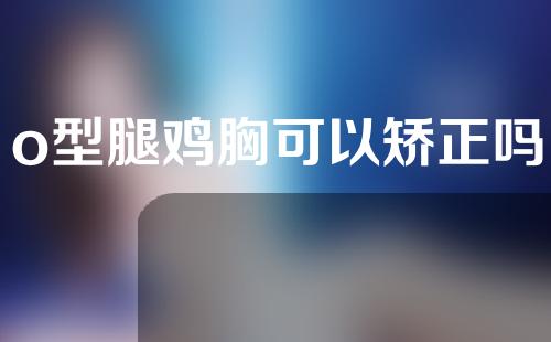 o型腿鸡胸可以矫正吗