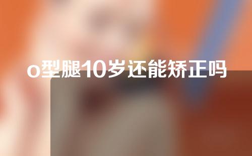 o型腿10岁还能矫正吗