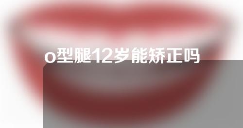 o型腿12岁能矫正吗