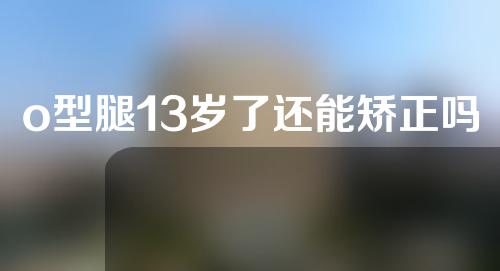 o型腿13岁了还能矫正吗