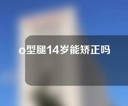 o型腿14岁能矫正吗