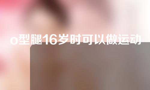 o型腿16岁时可以做运动矫正吗