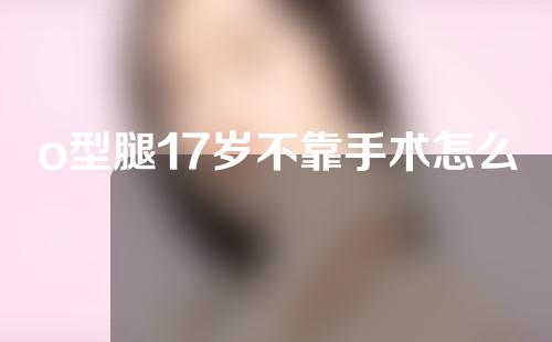 o型腿17岁不靠手术怎么矫正