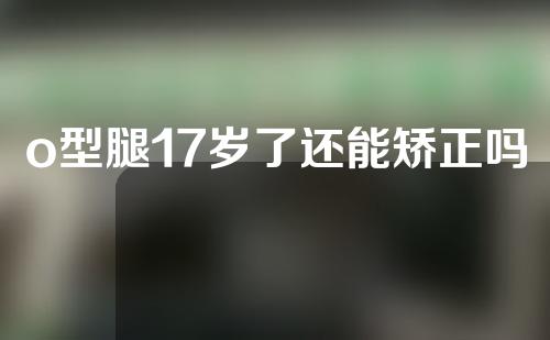 o型腿17岁了还能矫正吗